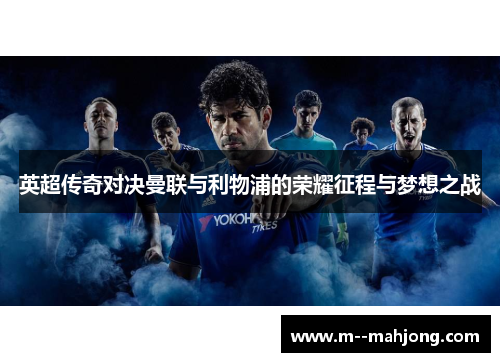英超传奇对决曼联与利物浦的荣耀征程与梦想之战 英超传奇对决曼联与利物浦的荣耀征程与梦想之战
