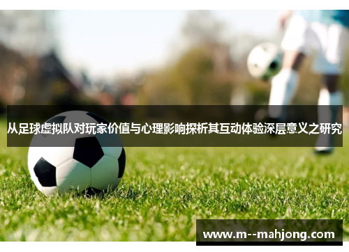 从足球虚拟队对玩家价值与心理影响探析其互动体验深层意义之研究 从足球虚拟队对玩家价值与心理影响探析其互动体验深层意义之研究