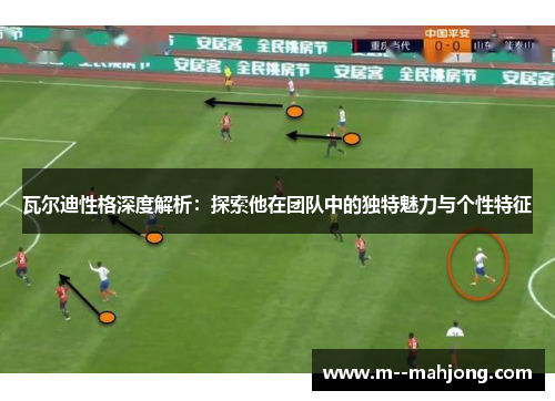 瓦尔迪性格深度解析:探索他在团队中的独特魅力与个性特征 瓦尔迪性格深度解析:探索他在团队中的独特魅力与个性特征