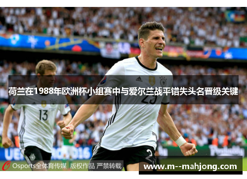 荷兰在1988年欧洲杯小组赛中与爱尔兰战平错失头名晋级关键