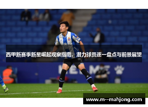 西甲新赛季新星崛起观察指南，潜力球员逐一盘点与前景展望