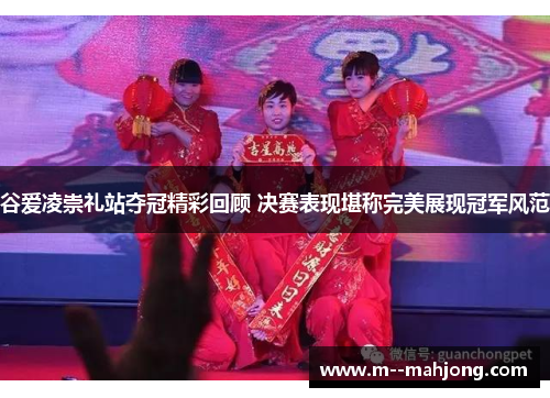 谷爱凌崇礼站夺冠精彩回顾 决赛表现堪称完美展现冠军风范