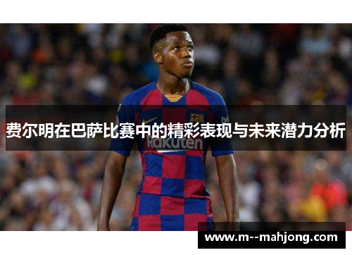 费尔明在巴萨比赛中的精彩表现与未来潜力分析