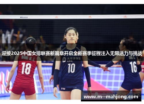 迎接2025中国女排联赛新篇章开启全新赛季征程注入无限活力与挑战