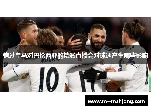 错过皇马对巴伦西亚的精彩直播会对球迷产生哪些影响