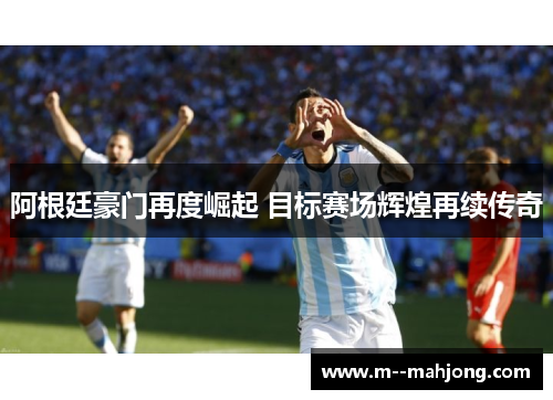 阿根廷豪门再度崛起 目标赛场辉煌再续传奇