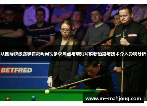 从国际顶级赛事看裁判判罚争议焦点与规则解读新趋势与技术介入影响分析 从国际顶级赛事看裁判判罚争议焦点与规则解读新趋势与技术介入影响分析