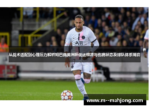 从战术适配到心理压力解析姆巴佩美洲杯低迷根源与伤病状态及球队体系博弈