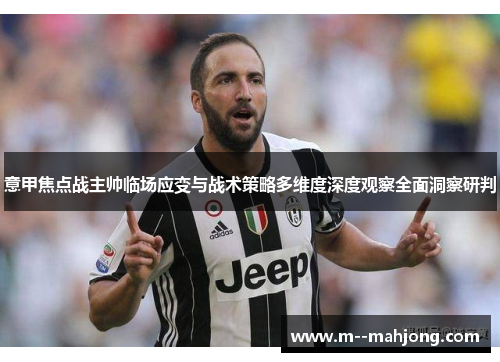 意甲焦点战主帅临场应变与战术策略多维度深度观察全面洞察研判 意甲焦点战主帅临场应变与战术策略多维度深度观察全面洞察研判