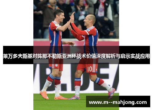 莱万多夫斯基对阵那不勒斯亚洲杯战术价值深度解析与启示实战应用