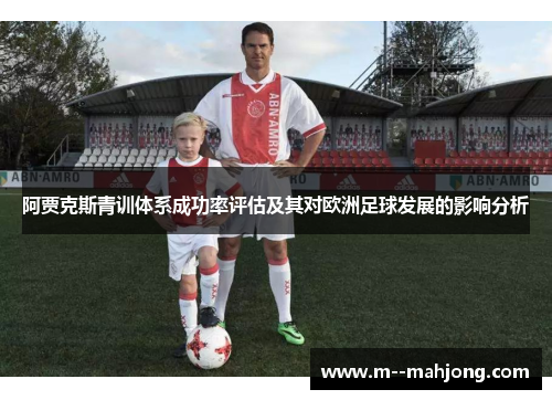 阿贾克斯青训体系成功率评估及其对欧洲足球发展的影响分析 阿贾克斯青训体系成功率评估及其对欧洲足球发展的影响分析