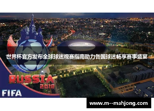 世界杯官方发布全球球迷观赛指南助力各国球迷畅享赛事盛宴 世界杯官方发布全球球迷观赛指南助力各国球迷畅享赛事盛宴