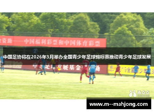 中国足协将在2026年3月举办全国青少年足球锦标赛推动青少年足球发展 中国足协将在2026年3月举办全国青少年足球锦标赛推动青少年足球发展