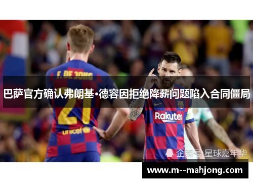 巴萨官方确认弗朗基·德容因拒绝降薪问题陷入合同僵局 巴萨官方确认弗朗基·德容因拒绝降薪问题陷入合同僵局