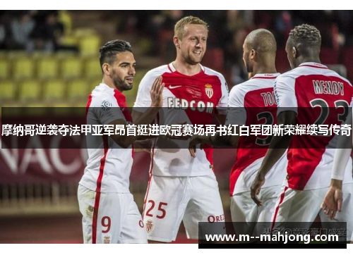 摩纳哥逆袭夺法甲亚军昂首挺进欧冠赛场再书红白军团新荣耀续写传奇