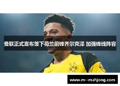 曼联正式宣布签下荷兰前锋齐尔克泽 加强锋线阵容