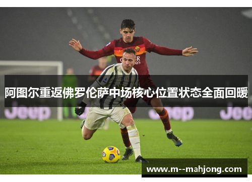 阿图尔重返佛罗伦萨中场核心位置状态全面回暖
