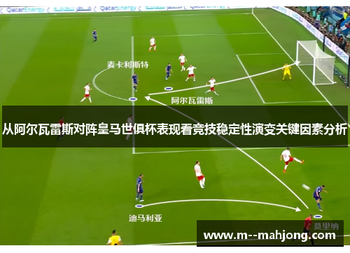 从阿尔瓦雷斯对阵皇马世俱杯表现看竞技稳定性演变关键因素分析 从阿尔瓦雷斯对阵皇马世俱杯表现看竞技稳定性演变关键因素分析