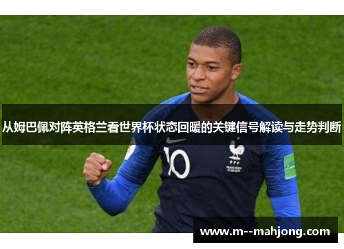 从姆巴佩对阵英格兰看世界杯状态回暖的关键信号解读与走势判断 从姆巴佩对阵英格兰看世界杯状态回暖的关键信号解读与走势判断
