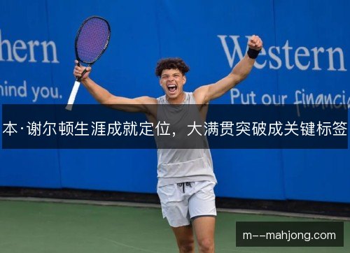 本·谢尔顿生涯成就定位,大满贯突破成关键标签 本·谢尔顿生涯成就定位,大满贯突破成关键标签
