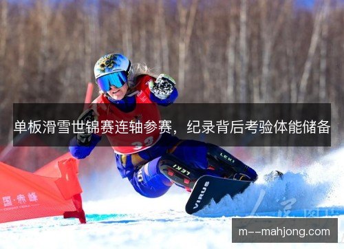 单板滑雪世锦赛连轴参赛,纪录背后考验体能储备 单板滑雪世锦赛连轴参赛,纪录背后考验体能储备